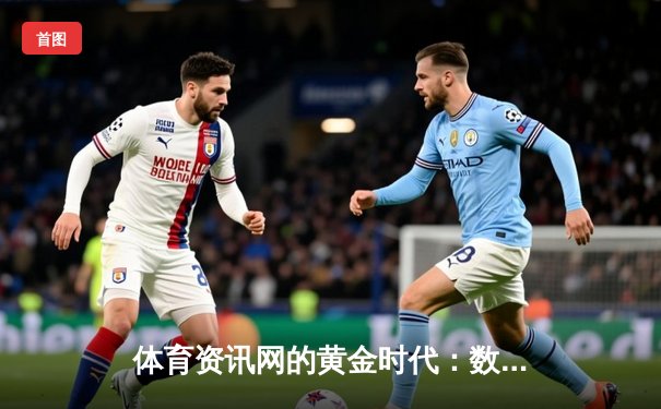 体育资讯网的黄金时代：数据革命与沉浸式体验如何重塑体育迷生态