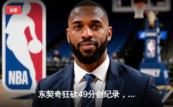 东契奇狂砍49分创纪录，独行侠加时险胜篮网迎五连胜