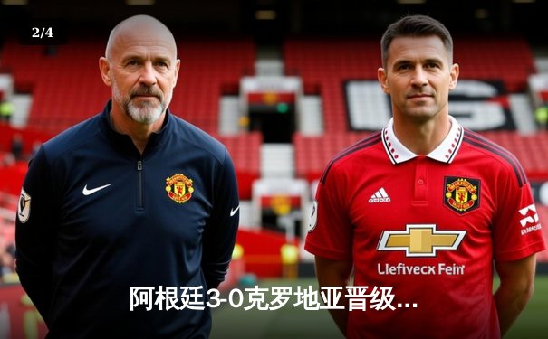 阿根廷3-0克罗地亚晋级决赛，梅西传射建功创纪录 - 2