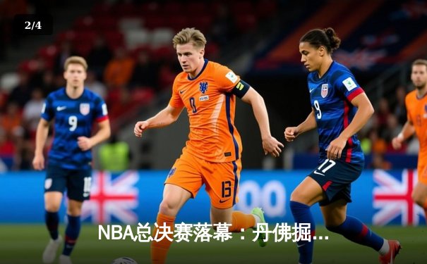 NBA总决赛落幕：丹佛掘金登顶，约基奇荣膺FMVP - 2