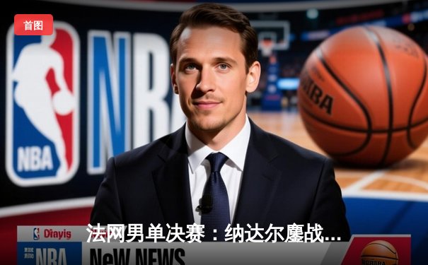 法网男单决赛：纳达尔鏖战五盘险胜德约科维奇，第14次捧起火枪手杯