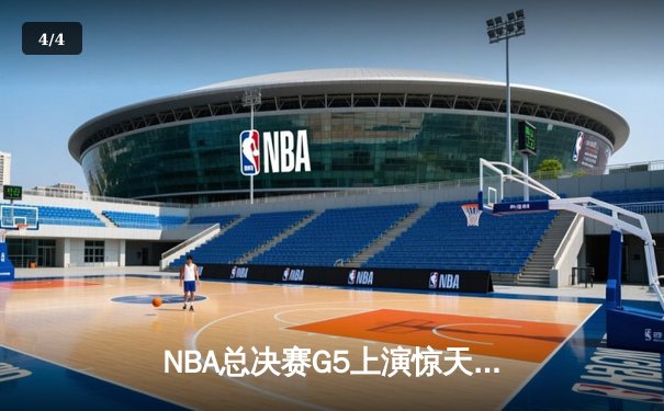 NBA总决赛G5上演惊天逆转 独行侠末节轰28-6攻势终结绿军三连冠梦 - 4