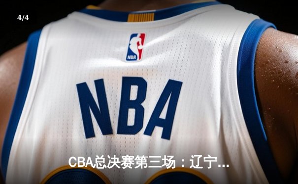 CBA总决赛第三场：辽宁本钢加时苦战再胜新疆 总比分3-0夺赛点 - 4